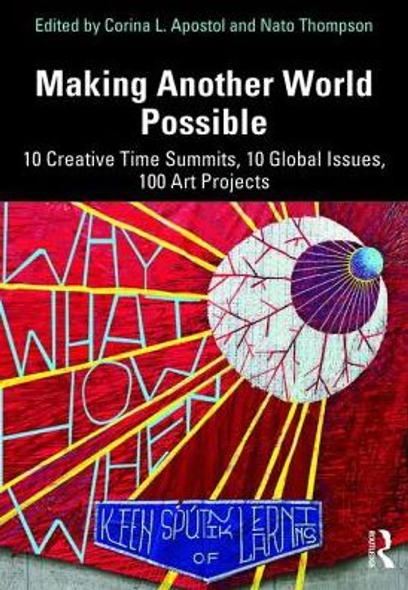 Making Another World Possible: 10 Creative Time Summits, Global Issues, 100 Art Projects