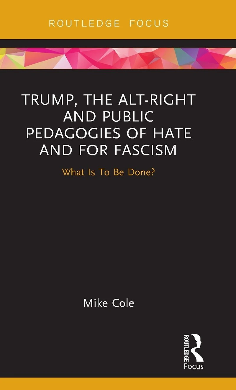 Trump, the Alt-Right and Public Pedagogies of Hate for Fascism: What is to be Done?