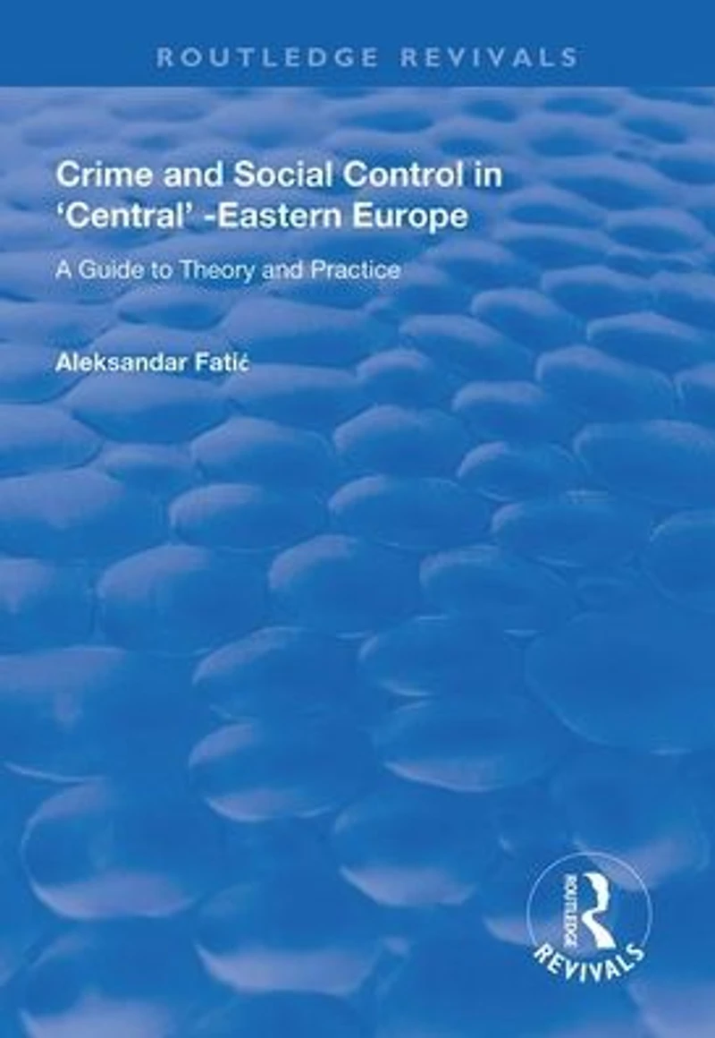 Crime and Social Control Central-Eastern Europe: A Guide to Theory Practice