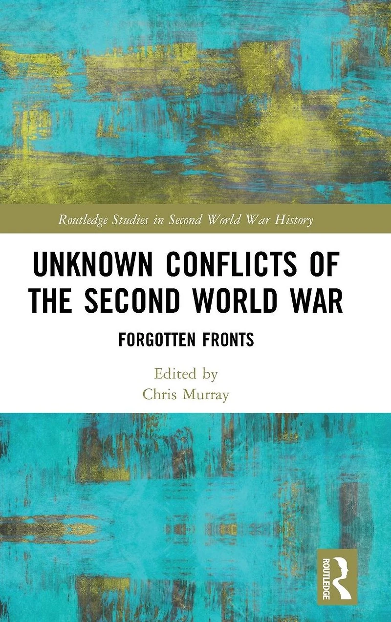 Unknown Conflicts of the Second World War: Forgotten Fronts