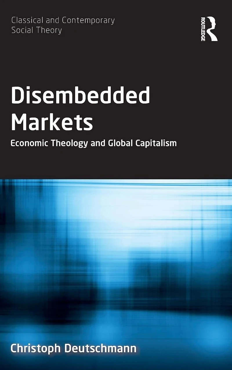 Disembedded Markets: Economic Theology and Global Capitalism