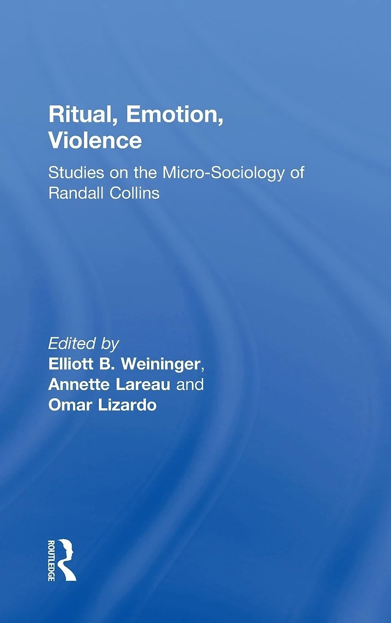 Ritual, Emotion, Violence: Studies on the Micro-Sociology of Randall Collins