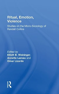 Ritual, Emotion, Violence: Studies on the Micro-Sociology of Randall Collins
