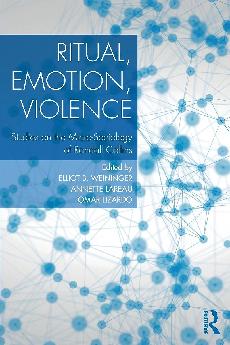 Ritual, Emotion, Violence: Studies on the Micro-Sociology of Randall Collins