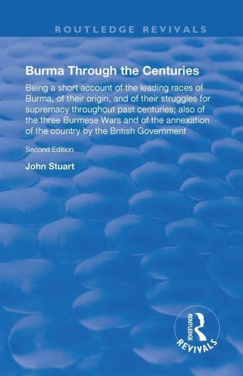 Burma Through the Centuries: Being a short account of leading races Burma, their origin, and struggles for supremacy throughout past centuries; also three Burmese Wars annexation te country by British Government