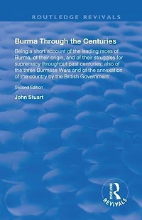 Burma Through the Centuries: Being a short account of leading races Burma, their origin, and struggles for supremacy throughout past centuries; also three Burmese Wars annexation te country by British Government