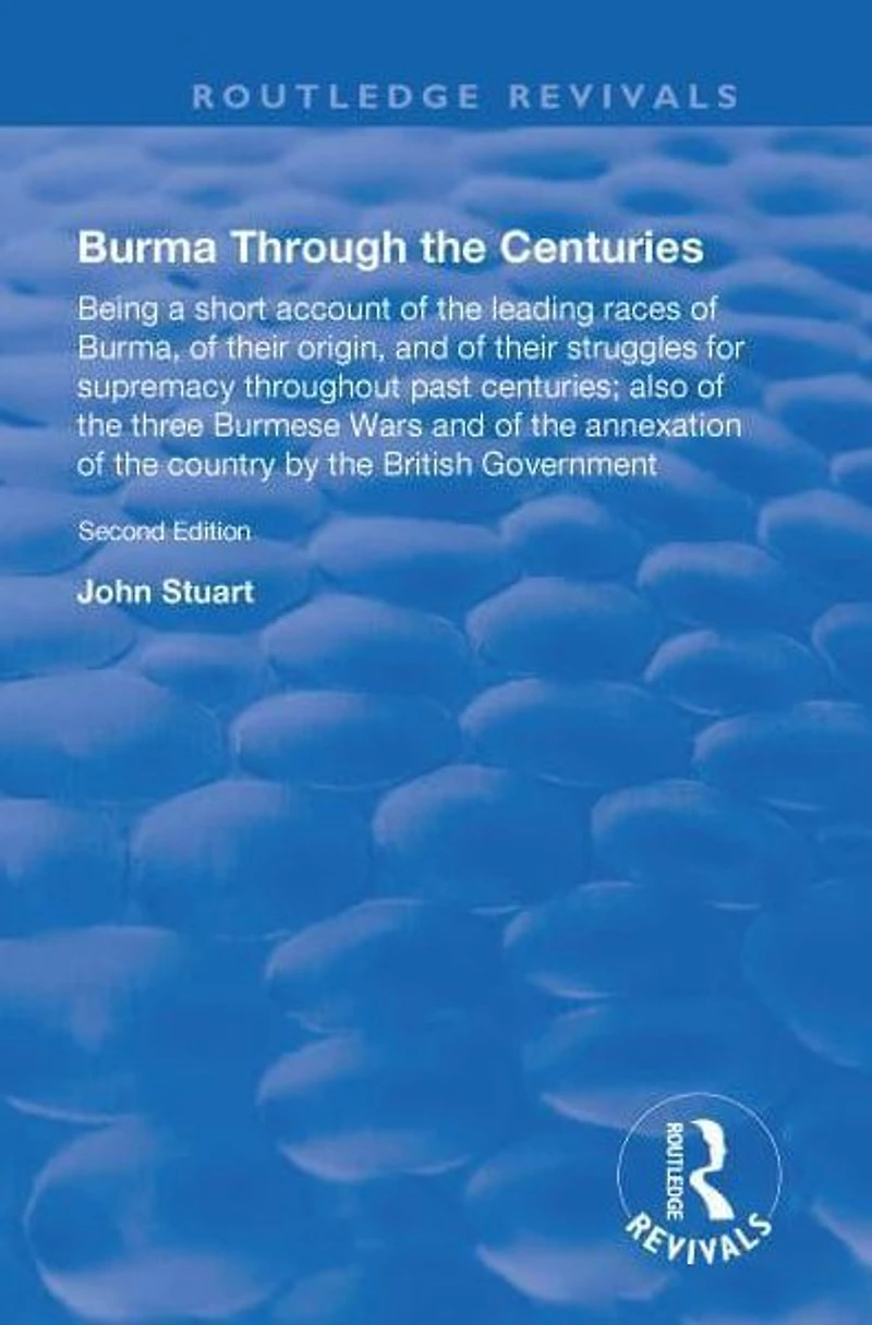 Burma Through the Centuries: Being a short account of leading races Burma, their origin, and struggles for supremacy throughout past centuries; also three Burmese Wars annexation te country by British Government