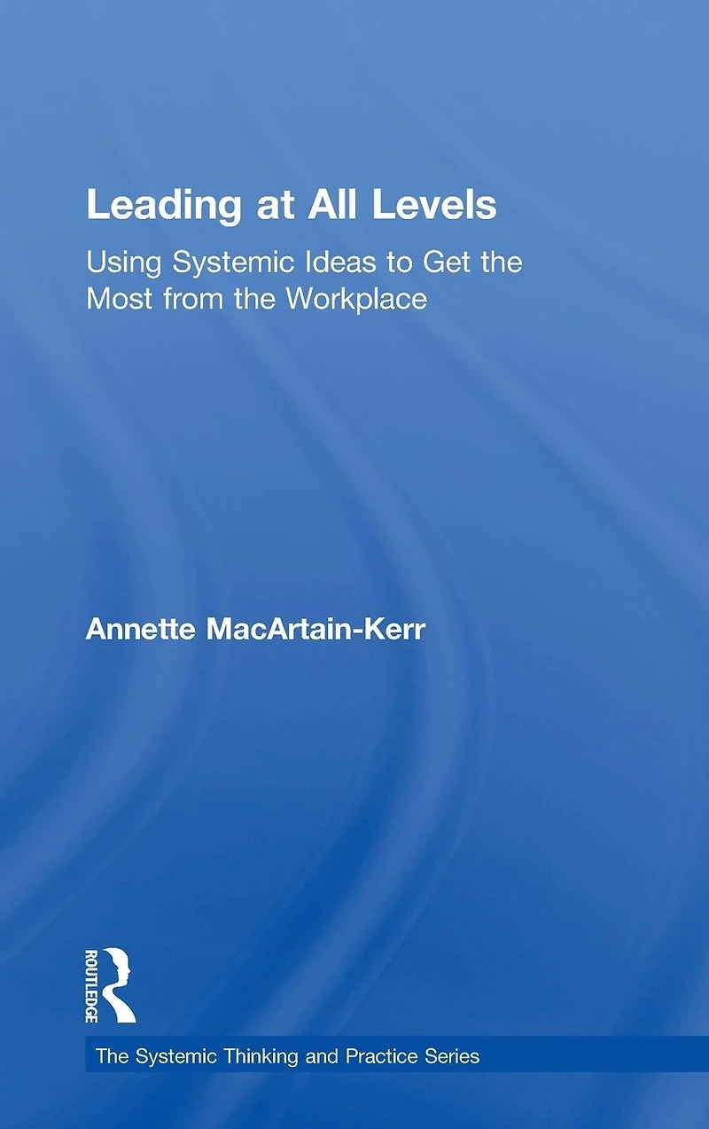 Leading at All Levels: Using Systemic Ideas to Get the Most from Workplace