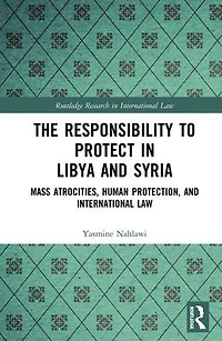 The Responsibility to Protect Libya and Syria: Mass Atrocities, Human Protection, International Law