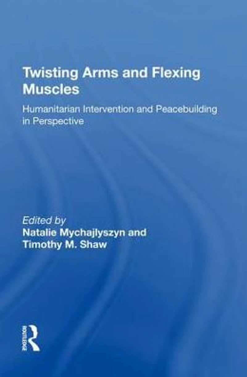 Twisting Arms and Flexing Muscles: Humanitarian Intervention Peacebuilding Perspective