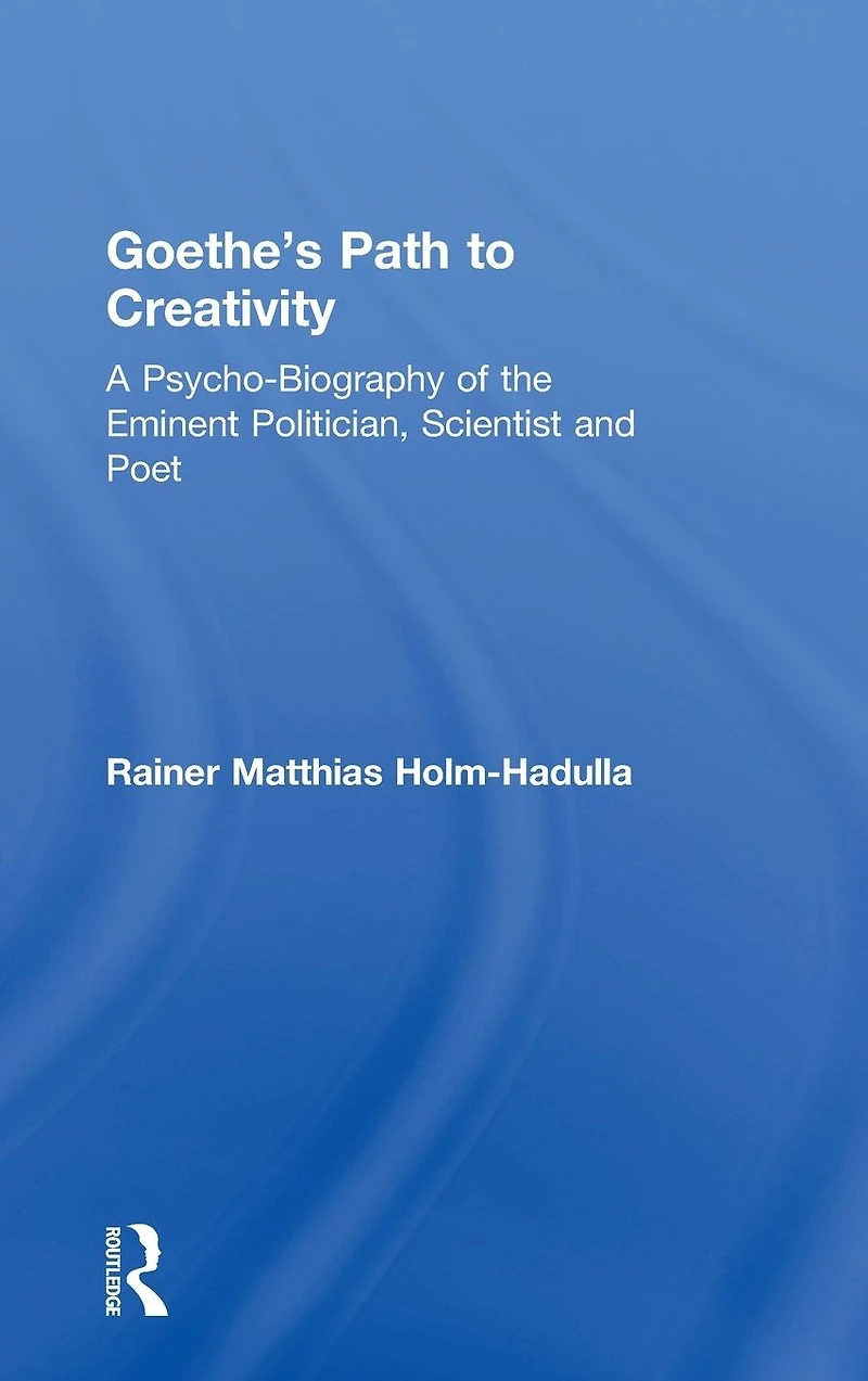 Goethe's Path to Creativity: A Psycho-Biography of the Eminent Politician, Scientist and Poet
