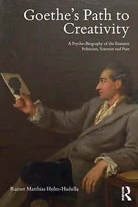 Goethe's Path to Creativity: A Psycho-Biography of the Eminent Politician, Scientist and Poet