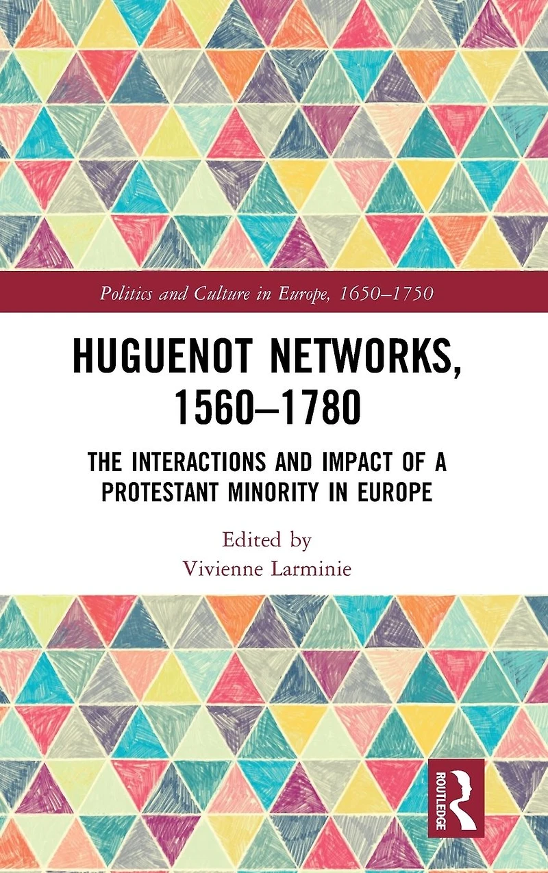 Huguenot Networks, 1560?1780: The Interactions and Impact of a Protestant Minority Europe