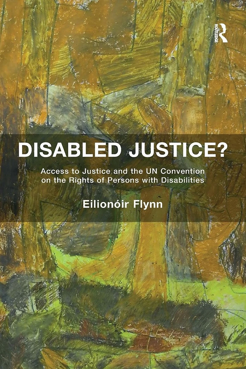 Disabled Justice?: Access to Justice and the UN Convention on Rights of Persons with Disabilities