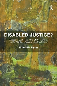 Disabled Justice?: Access to Justice and the UN Convention on Rights of Persons with Disabilities