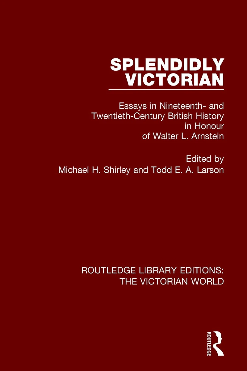 Splendidly Victorian: Essays Nineteenth- and Twentieth-Century British History Honour of Walter L. Arnstein