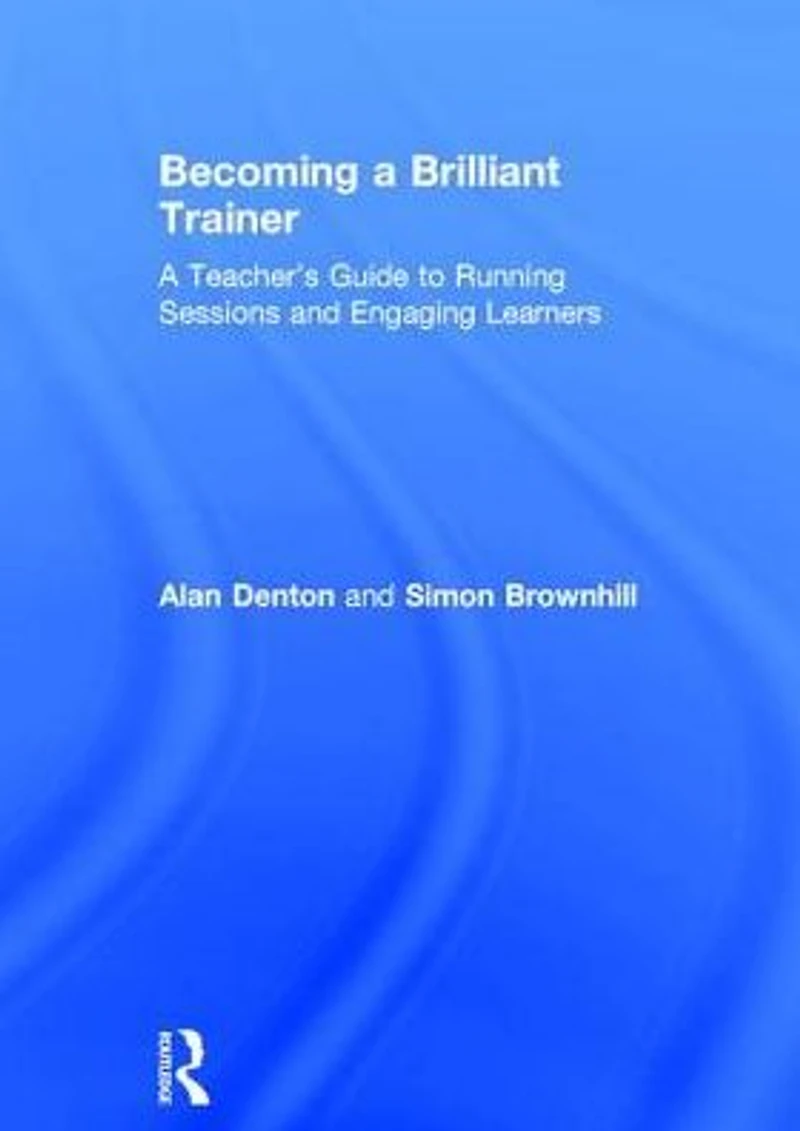 Becoming A Brilliant Trainer: Teacher's Guide to Running Sessions and Engaging Learners