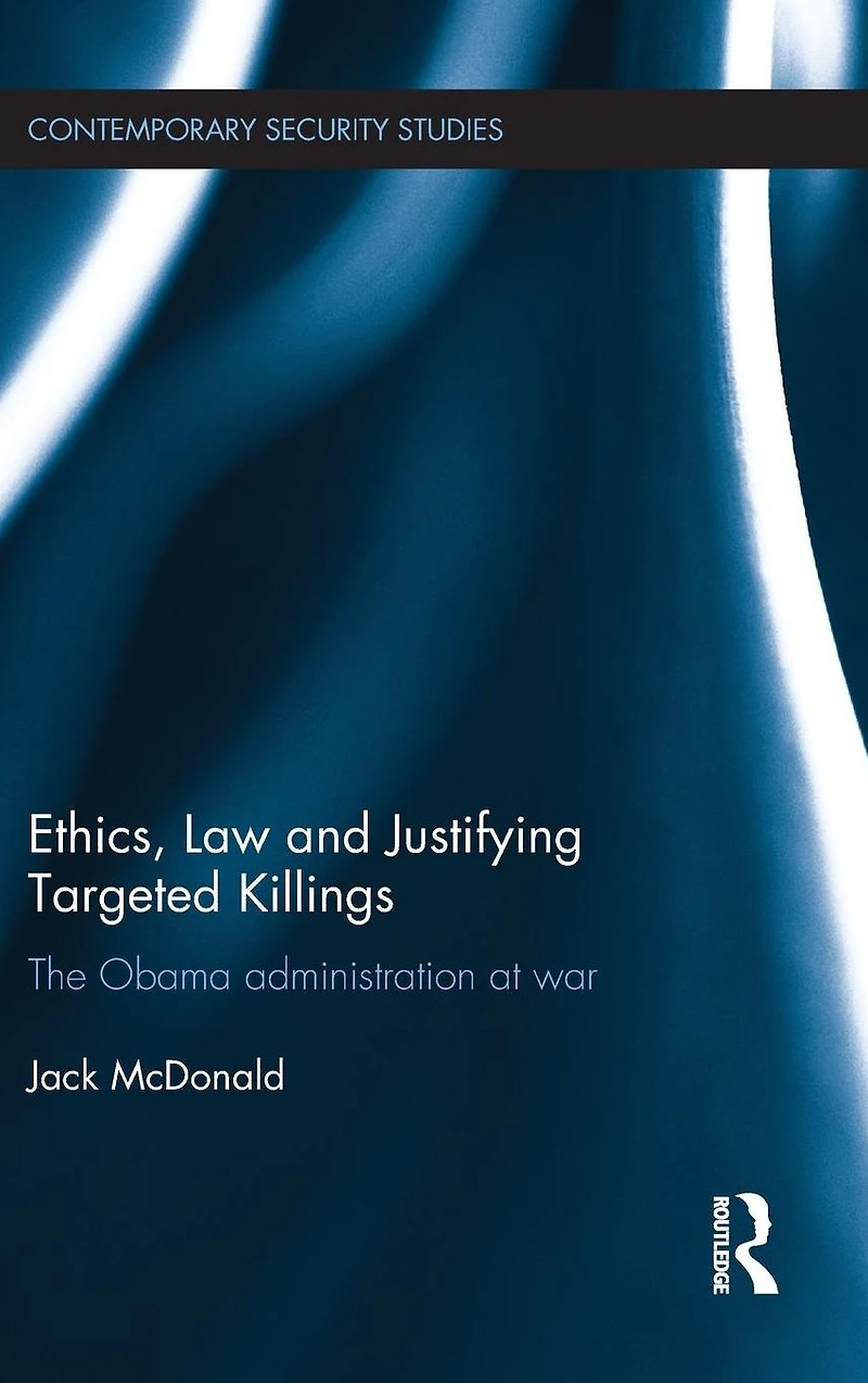 Ethics, Law and Justifying Targeted Killings: The Obama Administration at War