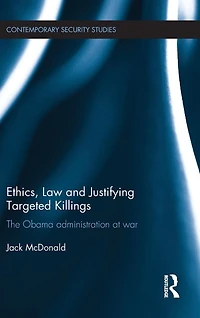 Ethics, Law and Justifying Targeted Killings: The Obama Administration at War