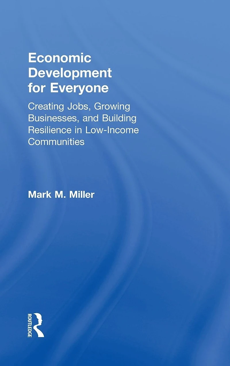 Economic Development for Everyone: Creating Jobs, Growing Businesses, and Building Resilience Low-Income Communities