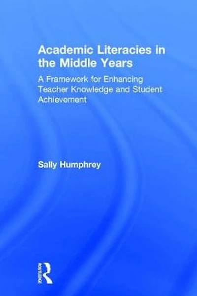 Academic Literacies the Middle Years: A Framework for Enhancing Teacher Knowledge and Student Achievement