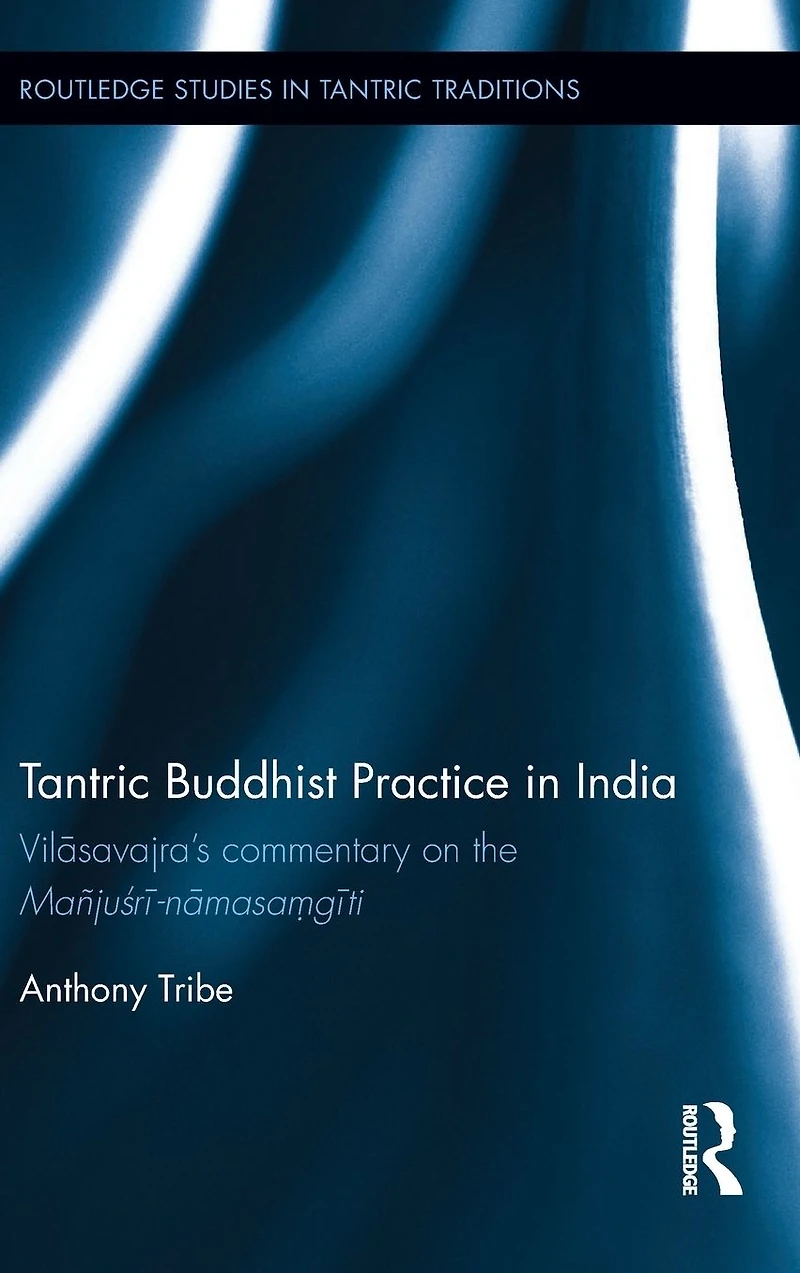 Tantric Buddhist Practice India: Vilasavajra?s commentary on the Ma?jusri-namasa?giti