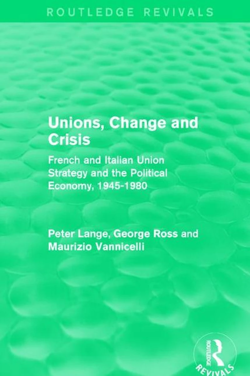 Unions, Change and Crisis: French Italian Union Strategy the Political Economy, 1945-1980
