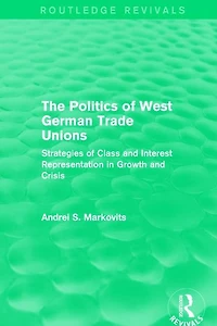 The Politics of West German Trade Unions: Strategies Class and Interest Representation Growth Crisis