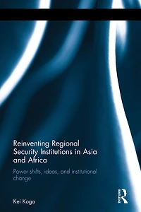 Reinventing Regional Security Institutions Asia and Africa: Power shifts, ideas, institutional change