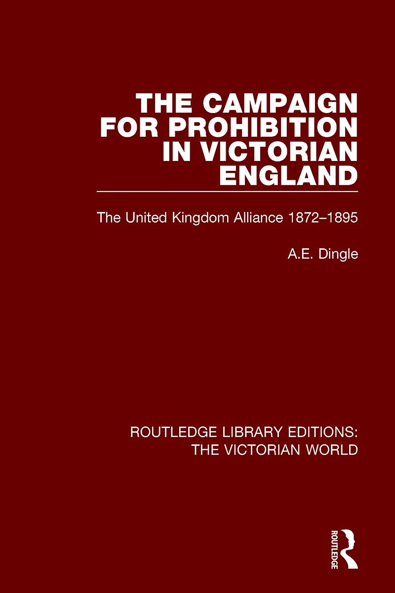 The Campaign for Prohibition Victorian England: United Kingdom Alliance 1872-1895