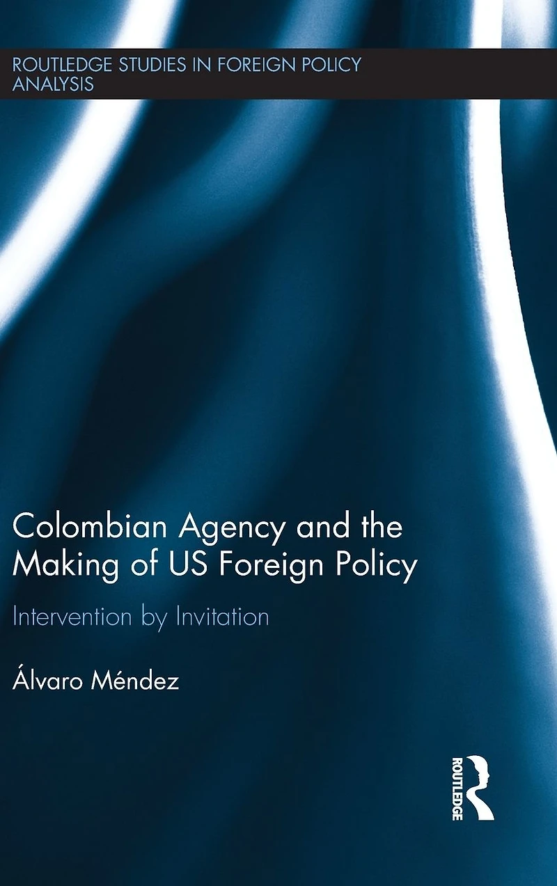 Colombian Agency and the making of US Foreign Policy: Intervention by Invitation