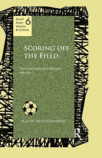 Scoring Off the Field: Football Culture Bengal, 1911-80