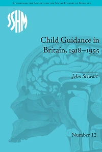 Child Guidance Britain, 1918-1955: The Dangerous Age of Childhood