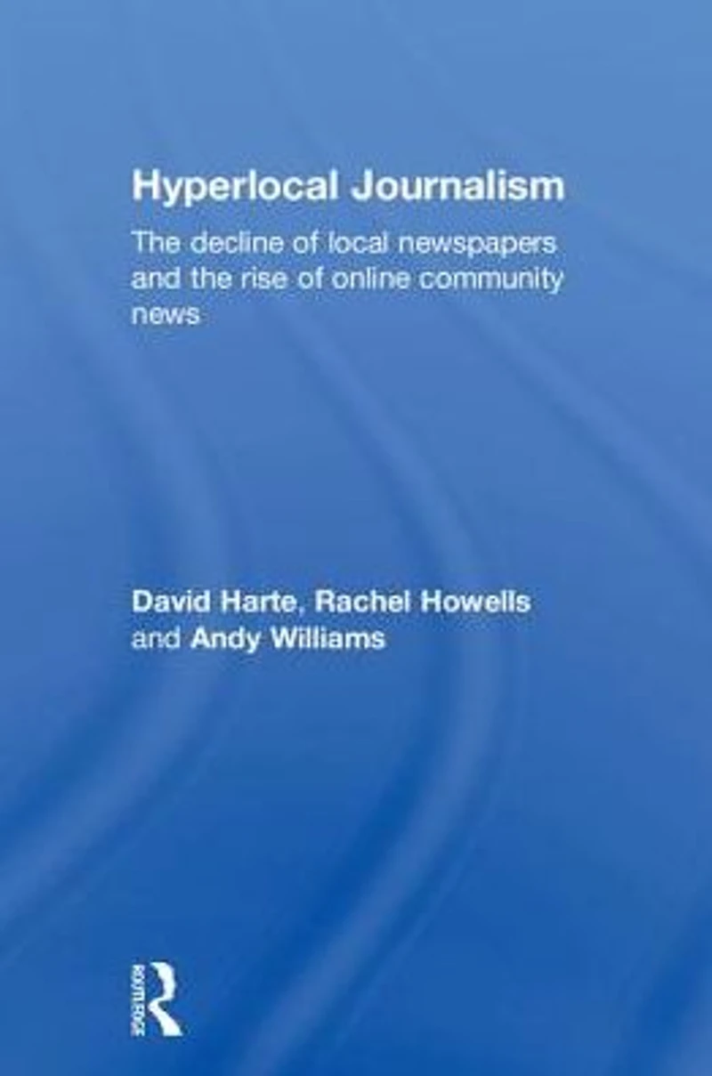 Hyperlocal Journalism: the decline of local newspapers and rise online community news
