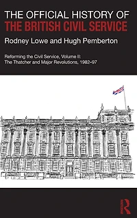 The Official History of British Civil Service: Reforming Service, Volume II: Thatcher and Major Revolutions, 1982-97
