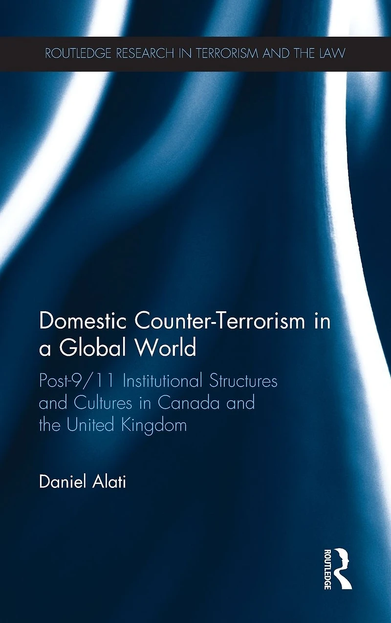 Domestic Counter-Terrorism a Global World: Post-9/11 Institutional Structures and Cultures Canada the United Kingdom