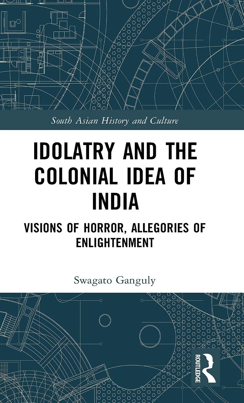 Idolatry and the Colonial Idea of India: Visions Horror, Allegories Enlightenment