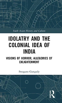 Idolatry and the Colonial Idea of India: Visions Horror, Allegories Enlightenment