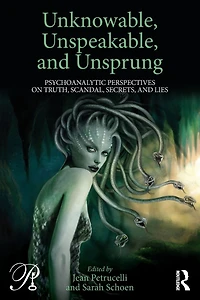 Unknowable, Unspeakable, and Unsprung: Psychoanalytic Perspectives on truth, scandal, secrets, lies
