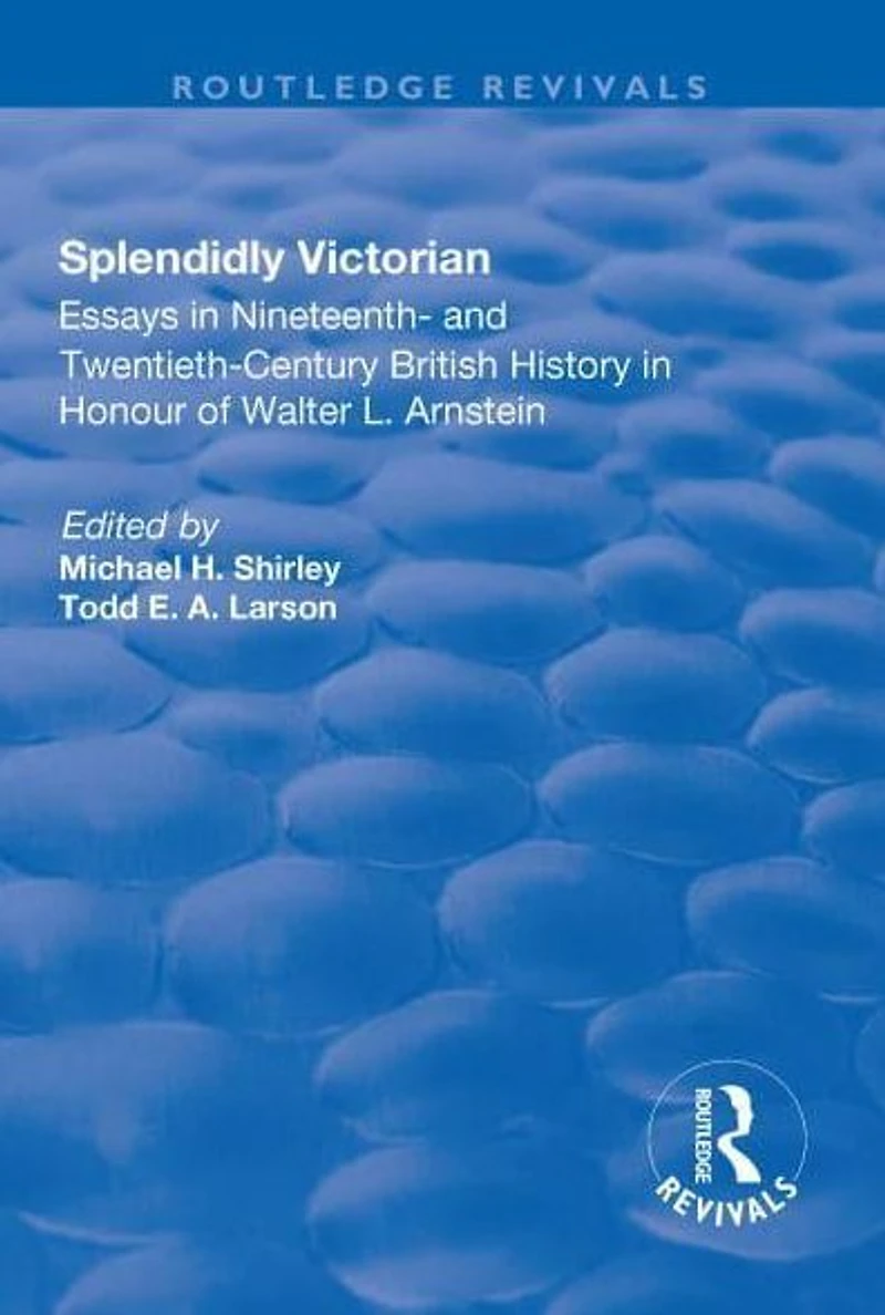 Splendidly Victorian: Essays Nineteenth- and Twentieth-Century British History Honour of Walter L. Arnstein