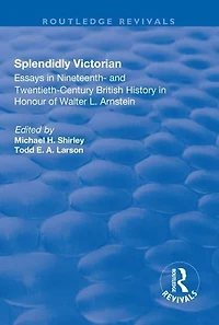Splendidly Victorian: Essays Nineteenth- and Twentieth-Century British History Honour of Walter L. Arnstein