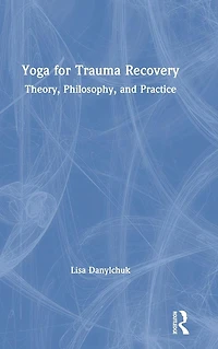 Yoga for Trauma Recovery: Theory, Philosophy, and Practice