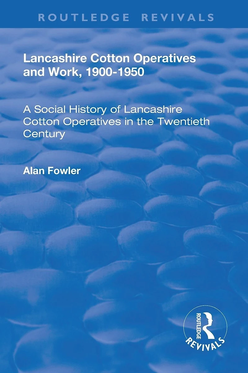 Lancashire Cotton Operatives and Work, 1900-1950: A Social History of the Twentieth Century