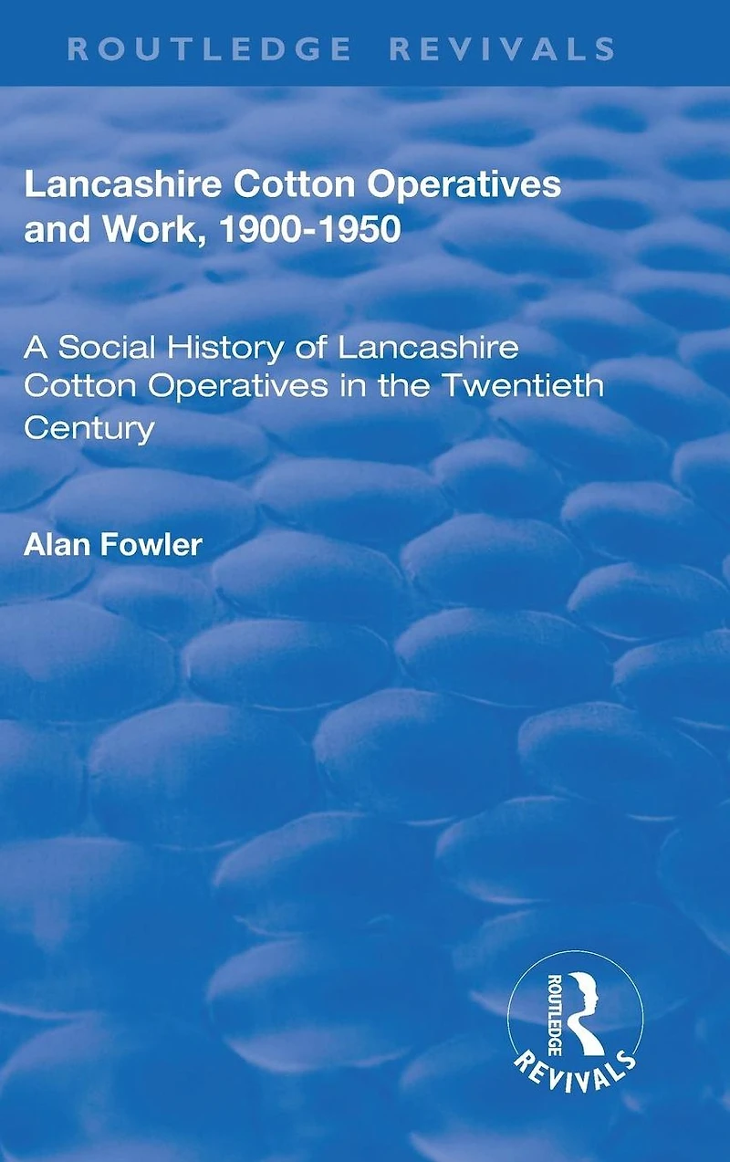 Lancashire Cotton Operatives and Work, 1900-1950: A Social History of the Twentieth Century
