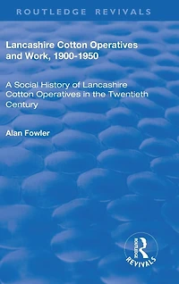 Lancashire Cotton Operatives and Work, 1900-1950: A Social History of the Twentieth Century