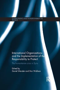 International Organizations and The Implementation of Responsibility to Protect: Humanitarian Crisis Syria