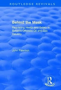 Behind the Mask: Regulating Health and Safety Britain's Offshore Oil Gas Industry