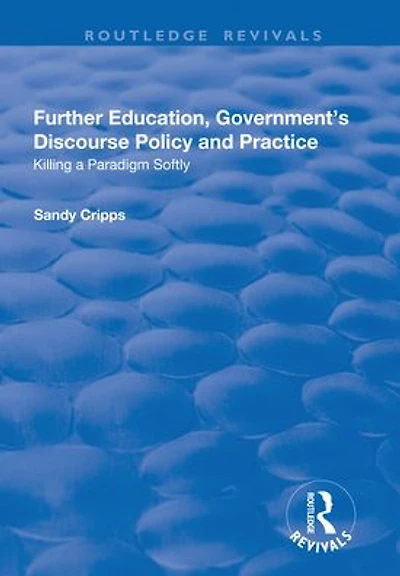 Further Education, Government's Discourse Policy and Practice: Killing a Paradigm Softly: Softly