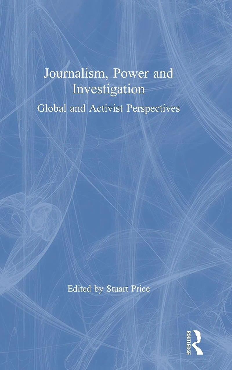 Journalism, Power and Investigation: Global Activist Perspectives