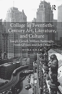 Collage Twentieth-Century Art, Literature, and Culture: Joseph Cornell, William Burroughs, Frank O'Hara, Bob Dylan